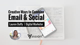 Creative Ways to Combine
Email & Social
Lauren Duffy | Digital Marketer
 