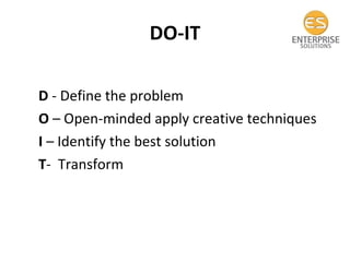 DO-IT D  - Define the problem O  – Open-minded apply creative techniques I  – Identify the best solution T -  Transform 