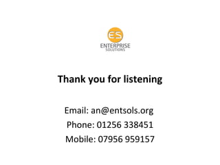 Thank you for listening Email: an@entsols.org  Phone: 01256 338451 Mobile: 07956 959157 