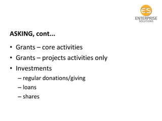 ASKING, cont... Grants – core activities Grants – projects activities only Investments  regular donations/giving loans shares  