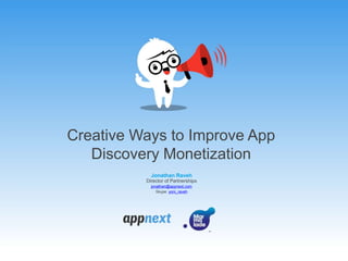 Creative Ways to Improve App
Discovery Monetization
Jonathan Raveh
Director of Partnerships
jonathan@appnext.com
Skype: yoni_raveh
 