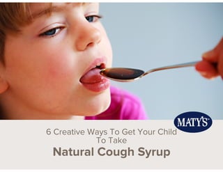 6 Creative Ways To Get Your Child
To Take
Natural Cough Syrup
 