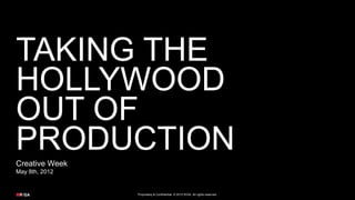 TAKING THE
HOLLYWOOD
OUT OF
PRODUCTION
Creative Week
May 8th, 2012


                Proprietary & Confidential. © 2012 R/GA All rights reserved.
 
