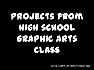 Projects from high school graphic arts class(using Illustrator and Photoshop)