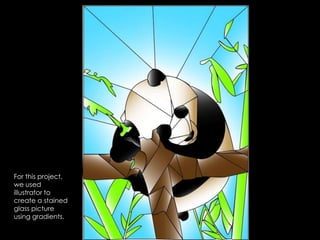 For this project, we used illustrator to create a stained glass picture using gradients.
