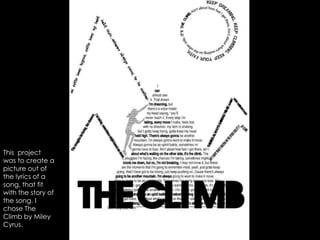 This  project was to create a picture out of the lyrics of a song, that fit with the story of the song. I chose The Climb by Miley Cyrus.