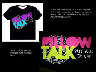  This is the mock-up for the screen print of the shirts we made in class. I decided to make a shirt for my brother’s “band” for  his Christmas present. This is a picture of the final product. He really liked it! 