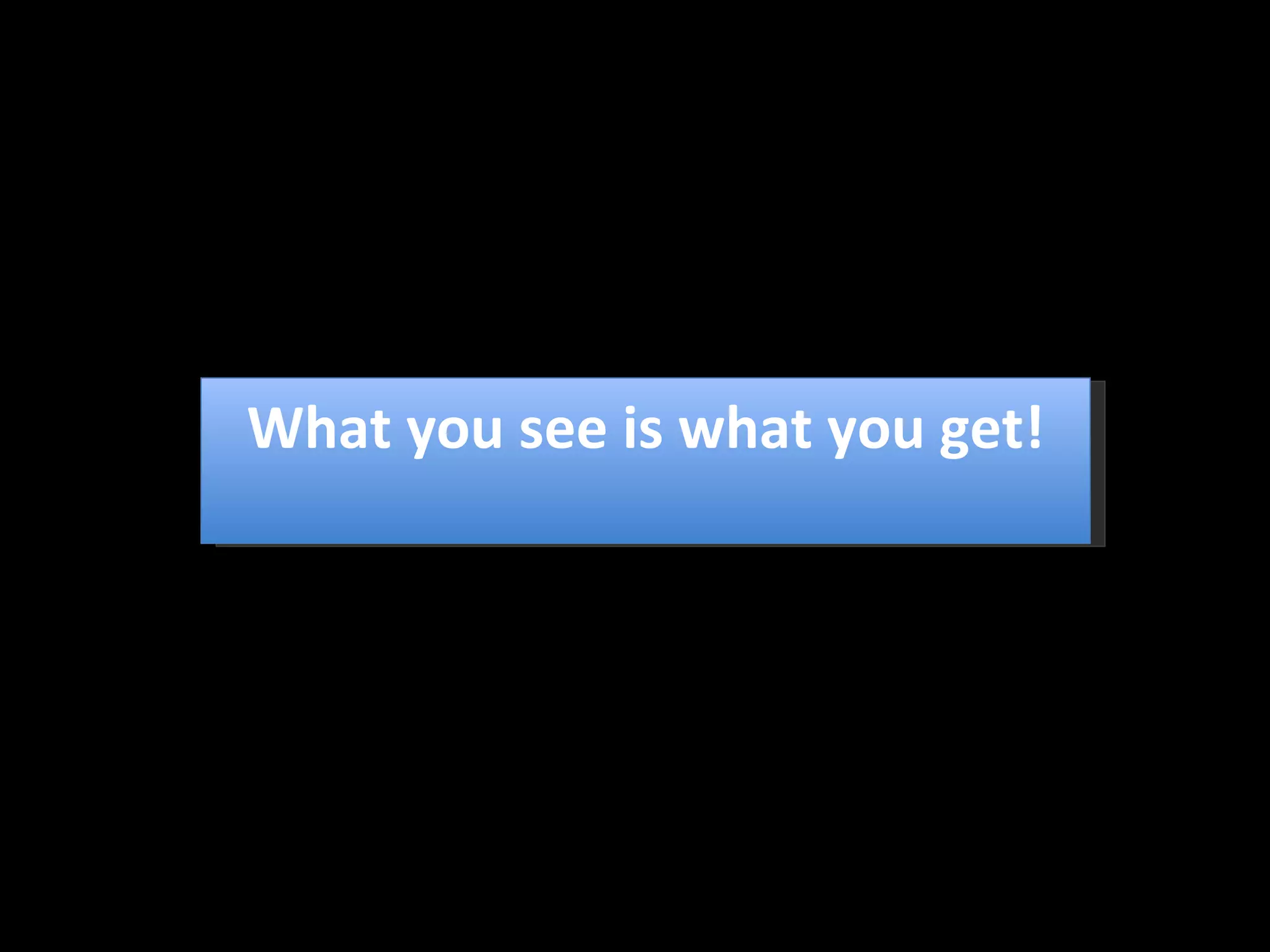 What you see is what you get! 