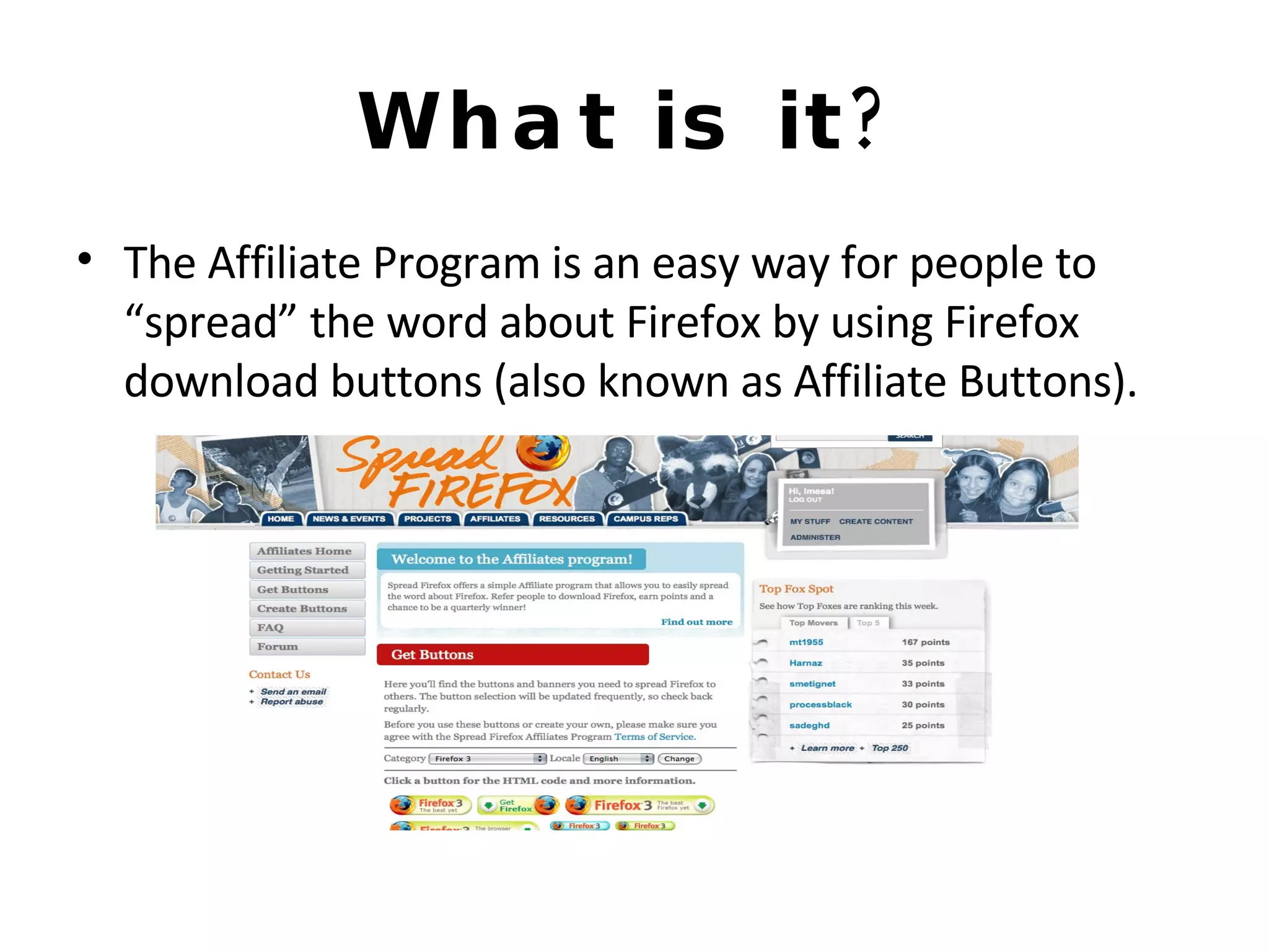 What is it? The Affiliate Program is an easy way for people to “spread” the word about Firefox by using Firefox download buttons (also known as Affiliate Buttons). 
