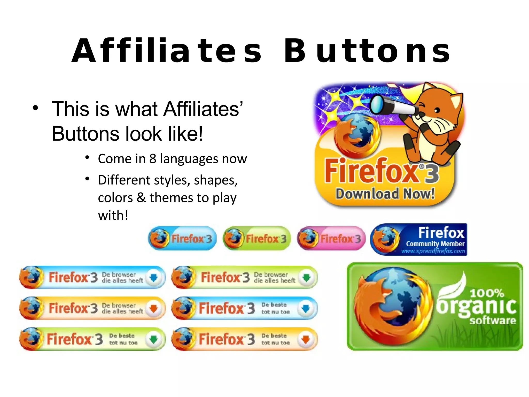 Affiliates Buttons This is what Affiliates’ Buttons look like! Come in 8 languages now Different styles, shapes, colors & themes to play with! 