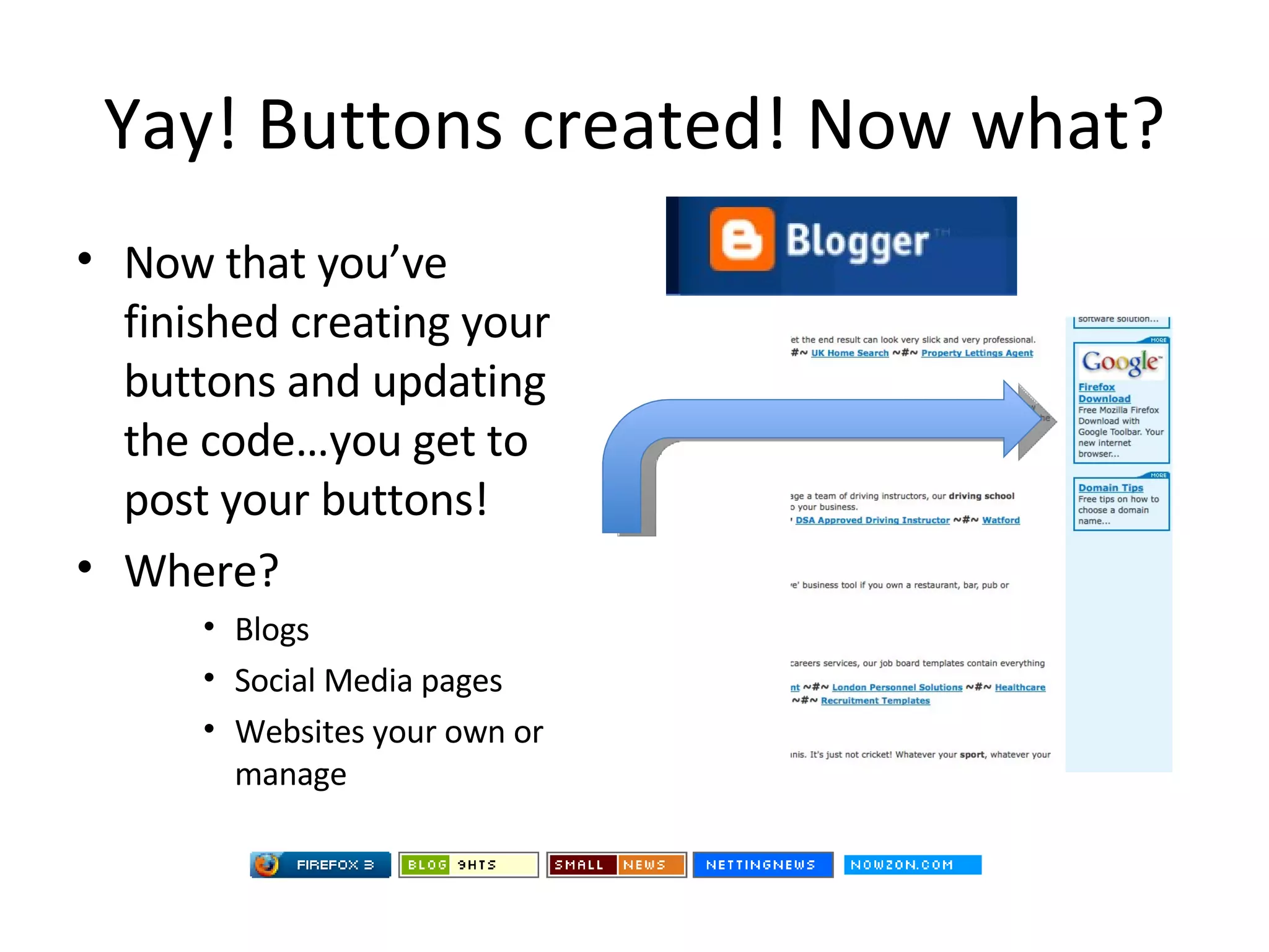 Yay! Buttons created! Now what? Now that you’ve finished creating your buttons and updating the code…you get to post your buttons! Where? Blogs Social Media pages Websites your own or manage 