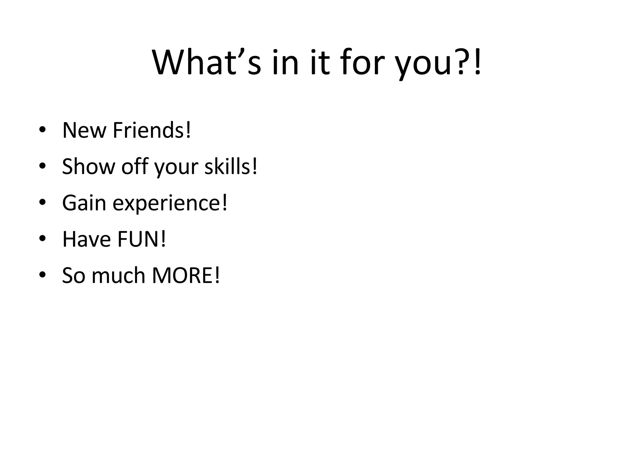 New Friends! Show off your skills! Gain experience! Have FUN! So much MORE! What’s in it for you?! 