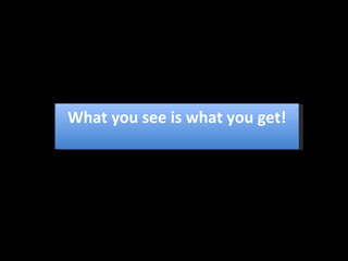 What you see is what you get! 