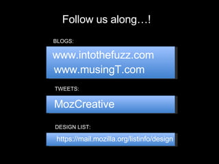 www.intothefuzz.com www.musingT.com MozCreative https://mail.mozilla.org/listinfo/design BLOGS: TWEETS:  DESIGN LIST:  Follow us along…! 