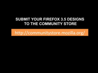 http://communitystore.mozilla.org/ SUBMIT YOUR FIREFOX 3.5 DESIGNS  TO THE COMMUNITY STORE 