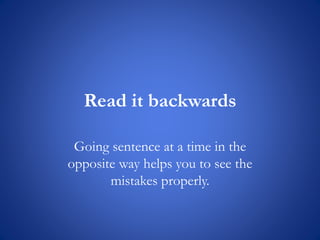 Read it backwards
Going sentence at a time in the
opposite way helps you to see the
mistakes properly.
 