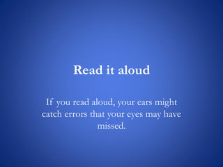 Read it aloud
If you read aloud, your ears might
catch errors that your eyes may have
missed.
 