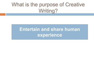 What is the purpose of Creative
Writing?
Entertain and share human
experience
 