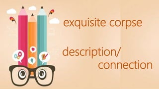 exquisite corpse
description/
connection
 