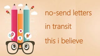 no-send letters
in transit
this i believe
 