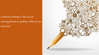 Creative writingis “the act of
writingfictionor poetry, often asan
exercise.”
 
