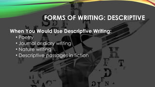 FORMS OF WRITING: DESCRIPTIVE
When You Would Use Descriptive Writing:
• Poetry
• Journal or diary writing
• Nature writing
• Descriptive passages in fiction
 