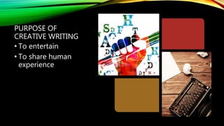 PURPOSE OF
CREATIVE WRITING
• To entertain
• To share human
experience
 