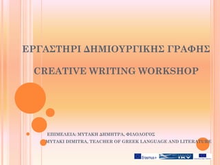 ΕΡΓΑΣΤΗΡΙ ΔΗΜΙΟΥΡΓΙΚΗΣ ΓΡΑΦΗΣ
CREATIVE WRITING WORKSHOP
ΕΠΙΜΕΛΕΙΑ: ΜΥΤΑΚΗ ΔΗΜΗΤΡΑ, ΦΙΛΟΛΟΓΟΣ
MYTAKI DIMITRA, TEACHER OF GREEK LANGUAGE AND LITERATURE
 