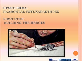 ΠΡΩΤΟ ΒΗΜΑ:
ΠΛΑΘΟΝΤΑΣ ΤΟΥΣ ΧΑΡΑΚΤΗΡΕΣ
FIRST STEP:
BUILDING THE HEROES
 