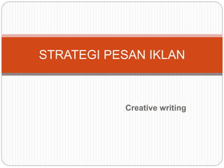 Creative writing
STRATEGI PESAN IKLAN
 