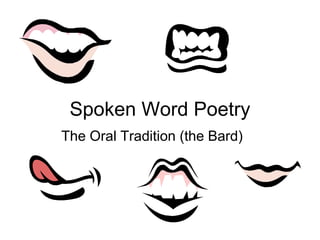 Spoken Word Poetry
The Oral Tradition (the Bard)
 