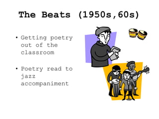 The Beats (1950s,60s)
• Getting poetry
out of the
classroom
• Poetry read to
jazz
accompaniment
 