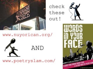 check
these
out!
www.nuyorican.org/
www.poetryslam.com/
AND
 