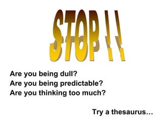 Are you being dull?
Are you being predictable?
Are you thinking too much?
Try a thesaurus…
 