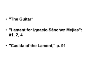 • "The Guitar“
• "Lament for Ignacio Sánchez Mejías":
#1, 2, 4
• "Casida of the Lament," p. 91
 