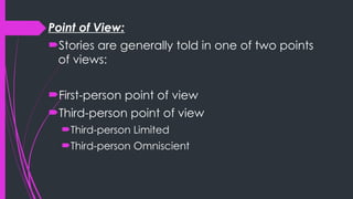 Point of View:
Stories are generally told in one of two points
of views:
First-person point of view
Third-person point of view
Third-person Limited
Third-person Omniscient
 