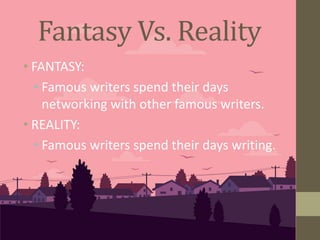 • FANTASY:
• Famous writers spend their days
networking with other famous writers.
• REALITY:
• Famous writers spend their days writing.
Fantasy Vs. Reality
 