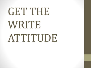 GET THE
WRITE
ATTITUDE
 