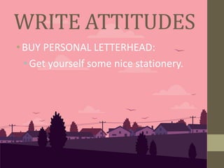 • BUY PERSONAL LETTERHEAD:
•Get yourself some nice stationery.
WRITE ATTITUDES
 
