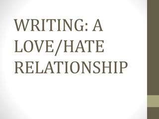 WRITING: A
LOVE/HATE
RELATIONSHIP
 