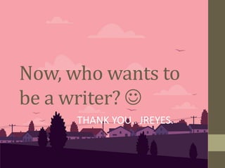 Now, who wants to
be a writer? 
THANK YOU.. JREYES.
 