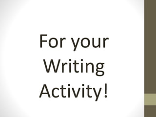 For your
Writing
Activity!
 