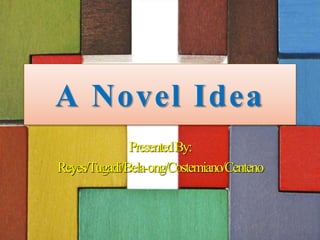 A Novel Idea 
Presented By: 
Reyes/Tugadi/Bela-ong/Costemiano/Centeno 
 