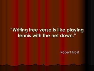“Writing free verse is like playing
tennis with the net down.”
Robert Frost
 