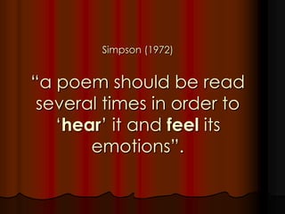 Simpson (1972)
“a poem should be read
several times in order to
„hear‟ it and feel its
emotions”.
 