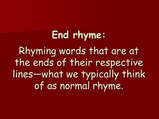 End rhyme:
  Rhyming words that are at
 the ends of their respective
lines—what we typically think
     of as normal rhyme.
 