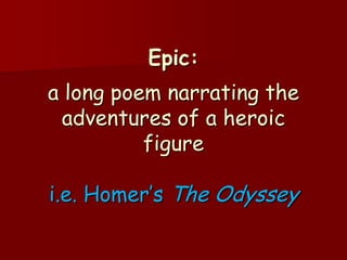 Epic:
a long poem narrating the
 adventures of a heroic
          figure

i.e. Homer’s The Odyssey
 