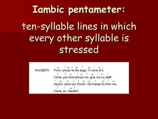 Iambic pentameter:
ten-syllable lines in which
  every other syllable is
         stressed
 