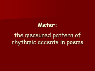 Meter:
 the measured pattern of
rhythmic accents in poems
 