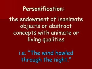 Personification:
the endowment of inanimate
    objects or abstract
 concepts with animate or
       living qualities

   i.e. “The wind howled
    through the night.”
 